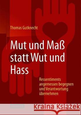 Mut Und Maß Statt Wut Und Hass: Ressentiments Angemessen Begegnen Und Verantwortung Übernehmen Gutknecht, Thomas 9783662612439