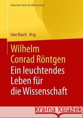 Wilhelm Conrad Röntgen: Ein Leuchtendes Leben Für Die Wissenschaft Busch, Uwe 9783662613498 Springer Spektrum