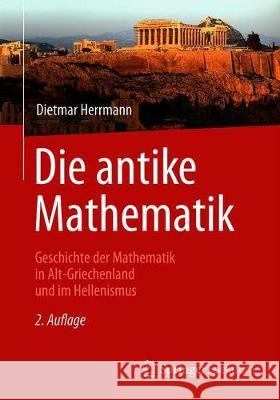 Die Antike Mathematik: Geschichte Der Mathematik in Alt-Griechenland Und Im Hellenismus Herrmann, Dietmar 9783662613948