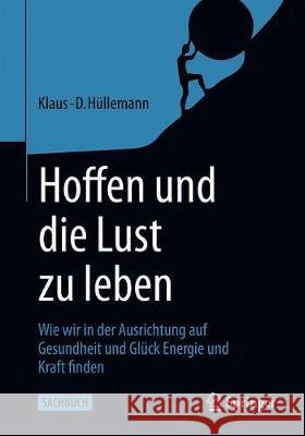 Hoffen Und Die Lust Zu Leben: Wie Wir in Der Ausrichtung Auf Gesundheit Und Glück Energie Und Kraft Finden Hüllemann, Klaus-D 9783662614068 Springer