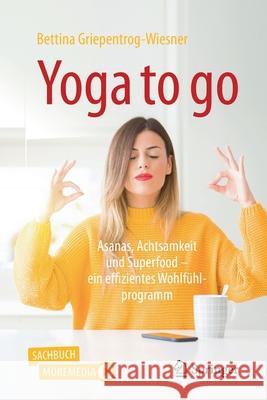 Yoga to Go: Asanas, Achtsamkeit Und Superfood - Ein Effizientes Wohlfühlprogramm Griepentrog-Wiesner, Bettina 9783662614082 Springer