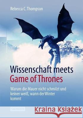 Wissenschaft Meets Game of Thrones: Warum Die Mauer Nicht Schmilzt Und Keiner Weiß, Wann Der Winter Kommt Thompson, Rebecca C. 9783662614181