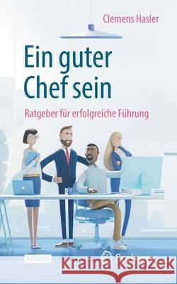 Ein Guter Chef Sein: Ratgeber Für Erfolgreiche Führung Hasler, Clemens 9783662614334 Springer