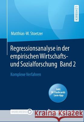 Regressionsanalyse in Der Empirischen Wirtschafts- Und Sozialforschung Band 2: Komplexe Verfahren Stoetzer, Matthias-W 9783662614372