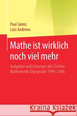 Mathe Ist Wirklich Noch Viel Mehr: Aufgaben Und Lösungen Der Fürther Mathematik-Olympiade 1999-2006 Jainta, Paul 9783662614594 Springer Spektrum