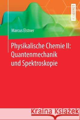 Physikalische Chemie II: Quantenmechanik Und Spektroskopie Elstner, Marcus 9783662614617