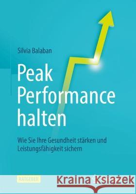 Peak Performance Halten: Wie Sie Ihre Gesundheit Stärken Und Leistungsfähigkeit Sichern Balaban, Silvia 9783662615270