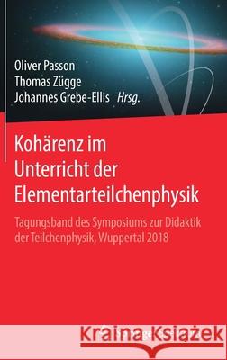 Kohärenz Im Unterricht Der Elementarteilchenphysik: Tagungsband Des Symposiums Zur Didaktik Der Teilchenphysik, Wuppertal 2018 Passon, Oliver 9783662616062