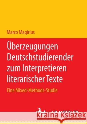 Überzeugungen Deutschstudierender Zum Interpretieren Literarischer Texte: Eine Mixed-Methods-Studie Magirius, Marco 9783662616123