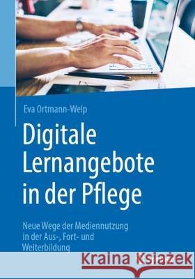 Digitale Lernangebote in Der Pflege: Neue Wege Der Mediennutzung in Der Aus-, Fort- Und Weiterbildung Ortmann-Welp, Eva 9783662616734