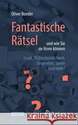 Fantastische Rätsel Und Wie Sie Sie Lösen Können: Logik, Wahrscheinlichkeit, Geometrie, Spiele Und Mehr! Roeder, Oliver 9783662617274 Springer