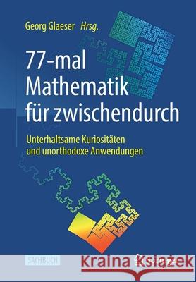 77-Mal Mathematik Für Zwischendurch: Unterhaltsame Kuriositäten Und Unorthodoxe Anwendungen Glaeser, Georg 9783662617656