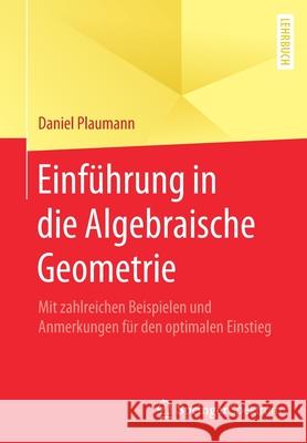 Einführung in Die Algebraische Geometrie: Mit Zahlreichen Beispielen Und Anmerkungen Für Den Optimalen Einstieg Plaumann, Daniel 9783662617786 Springer Spektrum