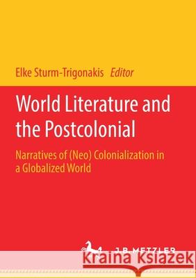 World Literature and the Postcolonial: Narratives of (Neo) Colonialization in a Globalized World Sturm-Trigonakis, Elke 9783662617847 J.B. Metzler