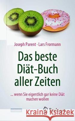 Das Beste Diät-Buch Aller Zeiten: ... Wenn Sie Eigentlich Gar Keine Diät Machen Wollen Parent, Joseph 9783662618394 Springer