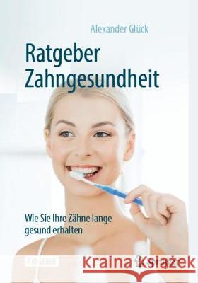 Ratgeber Zahngesundheit: Wie Sie Ihre Zähne Lange Gesund Erhalten Glück, Alexander 9783662618691