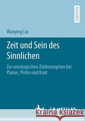 Zeit Und Sein Des Sinnlichen: Zur Ontologischen Zeitkonzeption Bei Platon, Plotin Und Kant Liu, Wanying 9783662619230 J.B. Metzler