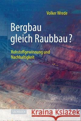 Bergbau Gleich Raubbau?: Rohstoffgewinnung Und Nachhaltigkeit Wrede, Volker 9783662619407