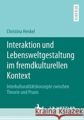 Interaktion Und Lebensweltgestaltung Im Fremdkulturellen Kontext: Interkulturalitätskonzepte Zwischen Theorie Und Praxis Henkel, Christina 9783662619605 J.B. Metzler