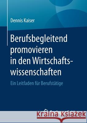 Berufsbegleitend Promovieren in Den Wirtschaftswissenschaften: Ein Leitfaden Für Berufstätige Kaiser, Dennis 9783662619629 Springer Gabler