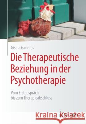 Die Therapeutische Beziehung in Der Psychotherapie: Vom Erstgespräch Bis Zum Therapieabschluss Gandras, Gisela 9783662621110 Springer