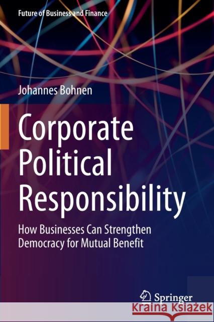 Corporate Political Responsibility: How Businesses Can Strengthen Democracy for Mutual Benefit Bohnen, Johannes 9783662621240 Springer Berlin Heidelberg