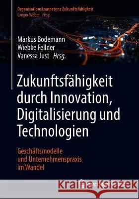 Zukunftsfähigkeit Durch Innovation, Digitalisierung Und Technologien: Geschäftsmodelle Und Unternehmenspraxis Im Wandel Bodemann, Markus 9783662621479