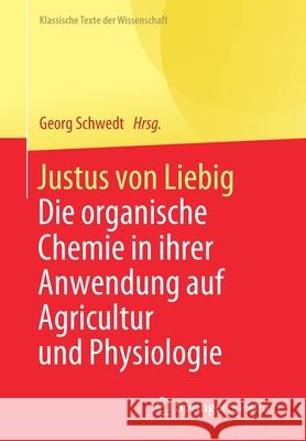 Justus Von Liebig: Die Organische Chemie in Ihrer Anwendung Auf Agricultur Und Physiologie Schwedt, Georg 9783662621493 Springer Spektrum