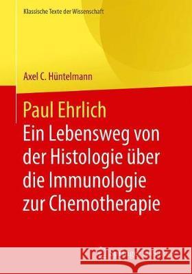 Paul Ehrlich - Ein Lebensweg Von Der Histologie Über Die Immunologie Zur Chemotherapie Hüntelmann, Axel C. 9783662621547 Springer Spektrum