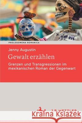 Gewalt Erzählen: Grenzen Und Transgressionen Im Mexikanischen Roman Der Gegenwart Augustin, Jenny 9783662622049 J.B. Metzler