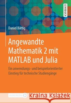 Angewandte Mathematik 2 Mit MATLAB Und Julia: Ein Anwendungs- Und Beispielorientierter Einstieg Für Technische Studiengänge Bättig, Daniel 9783662622063