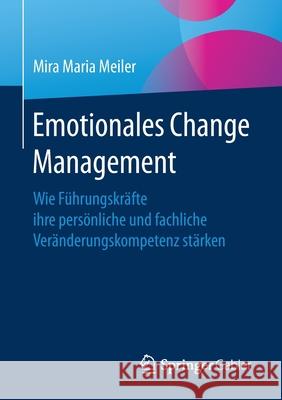 Emotionales Change Management: Wie Führungskräfte Ihre Persönliche Und Fachliche Veränderungskompetenz Stärken Meiler, Mira Maria 9783662622100 Springer Gabler