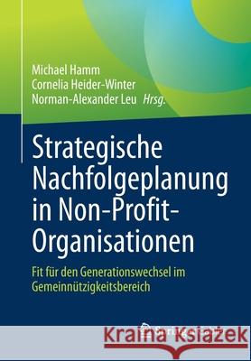 Strategische Nachfolgeplanung in Non-Profit-Organisationen: Fit Für Den Generationswechsel Im Gemeinnützigkeitsbereich Hamm, Michael 9783662622384
