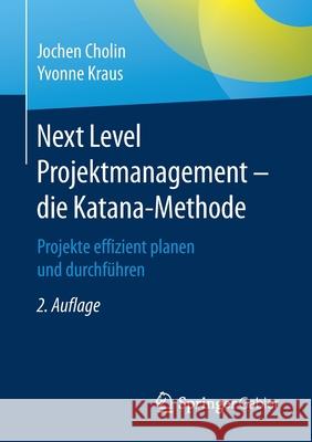 Next Level Projektmanagement - Die Katana-Methode: Projekte Effizient Planen Und Durchführen Cholin, Jochen 9783662622735 Springer Gabler