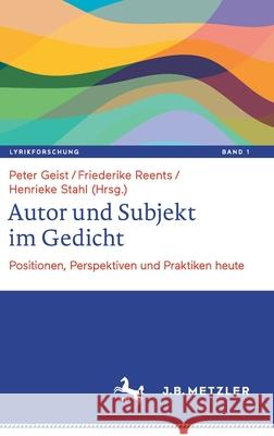 Autor Und Subjekt Im Gedicht: Positionen, Perspektiven Und Praktiken Heute Peter Geist Friederike Reents Henrieke Stahl 9783662623206