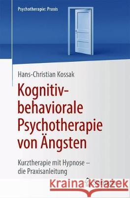 Kognitiv-Behaviorale Psychotherapie Von Ängsten: Kurztherapie Mit Hypnose - Die Praxisanleitung Kossak, Hans-Christian 9783662623220 Springer