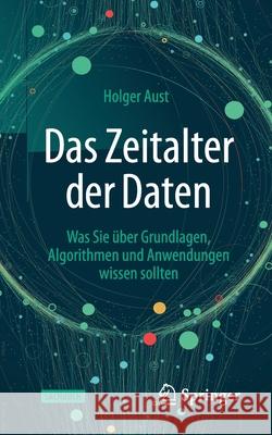 Das Zeitalter Der Daten: Was Sie Über Grundlagen, Algorithmen Und Anwendungen Wissen Sollten Aust, Holger 9783662623350 Springer