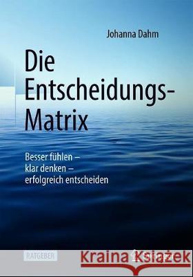 Die Entscheidungs-Matrix: Besser Fühlen - Klar Denken - Erfolgreich Entscheiden Dahm, Johanna 9783662623749 Springer