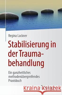 Stabilisierung in Der Traumabehandlung: Ein Ganzheitliches Methodenübergreifendes Praxisbuch Lackner, Regina 9783662624814