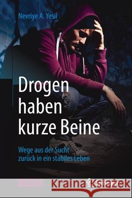 Drogen Haben Kurze Beine: Wege Aus Der Sucht Zurück in Ein Stabiles Leben Yesil, Nevriye A. 9783662624890 Springer Berlin Heidelberg