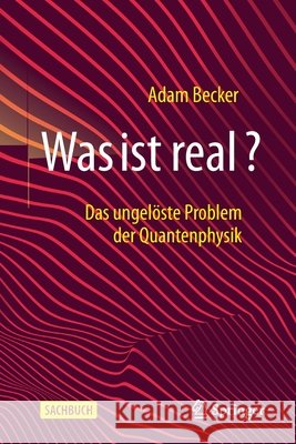 Was Ist Real?: Das Ungelöste Problem Der Quantenphysik Becker, Adam 9783662625415
