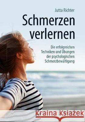 Schmerzen Verlernen: Die Erfolgreichen Techniken Und Übungen Der Psychologischen Schmerzbewältigung Richter, Jutta 9783662626863