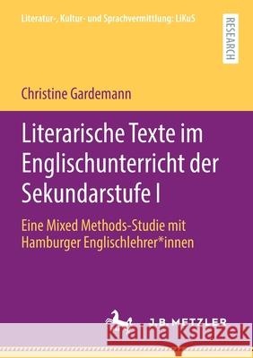 Literarische Texte Im Englischunterricht Der Sekundarstufe I: Eine Mixed Methods-Studie Mit Hamburger Englischlehrer*innen Christine Gardemann 9783662627150 J.B. Metzler