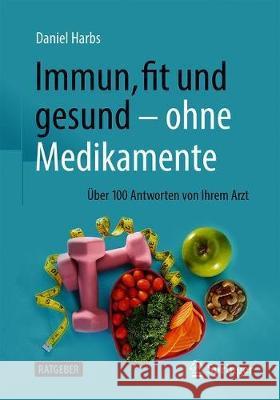 Immun, Fit Und Gesund - Ohne Medikamente: Über 100 Antworten Von Ihrem Arzt Harbs, Daniel 9783662627501 Springer