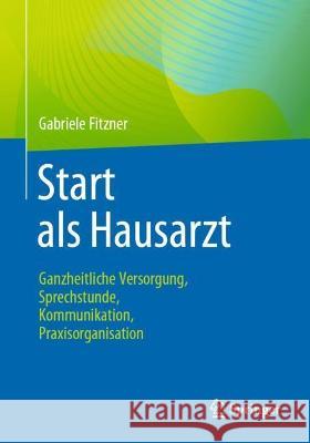 Start ALS Hausarzt: Ganzheitliche Versorgung, Sprechstunde, Kommunikation, Praxisorganisation Gabriele Fitzner 9783662628737