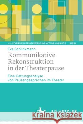 Kommunikative Rekonstruktion in Der Theaterpause: Eine Gattungsanalyse Von Pausengesprächen Im Theater Schlinkmann, Eva 9783662628973 J.B. Metzler
