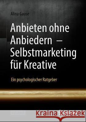 Anbieten Ohne Anbiedern - Selbstmarketing Für Kreative: Ein Psychologischer Ratgeber Gause, Alina 9783662629109