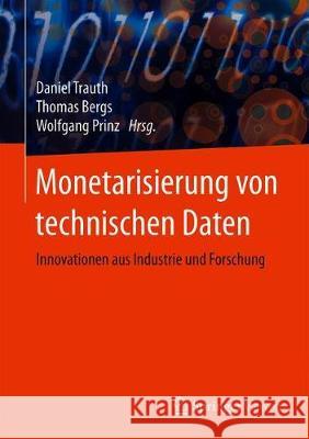 Monetarisierung Von Technischen Daten: Innovationen Aus Industrie Und Forschung Daniel Trauth Thomas Bergs Wolfgang Prinz 9783662629147