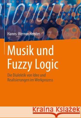 Musik Und Fuzzy Logic: Die Dialektik Von Idee Und Realisierungen Im Werkprozess Hanns-Werner Heister 9783662630051 Springer Vieweg