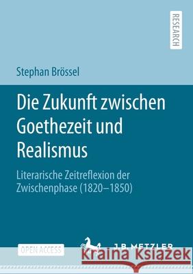 Die Zukunft Zwischen Goethezeit Und Realismus: Literarische Zeitreflexion Der Zwischenphase (1820-1850) Brössel, Stephan 9783662630167